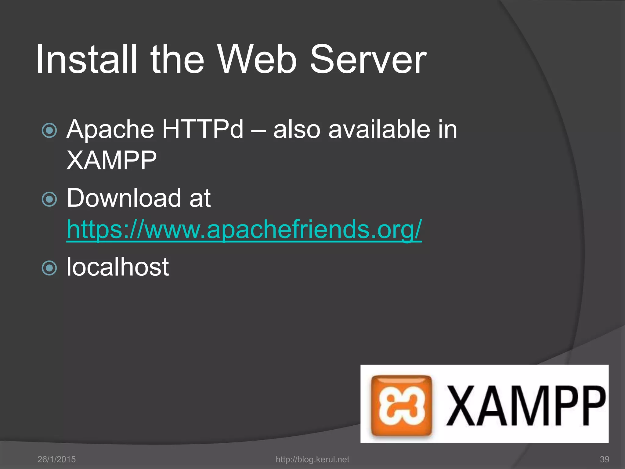 Install the Web Server
 Apache HTTPd – also available in
XAMPP
 Download at
https://www.apachefriends.org/
 localhost
26/1/2015 http://blog.kerul.net 39
 