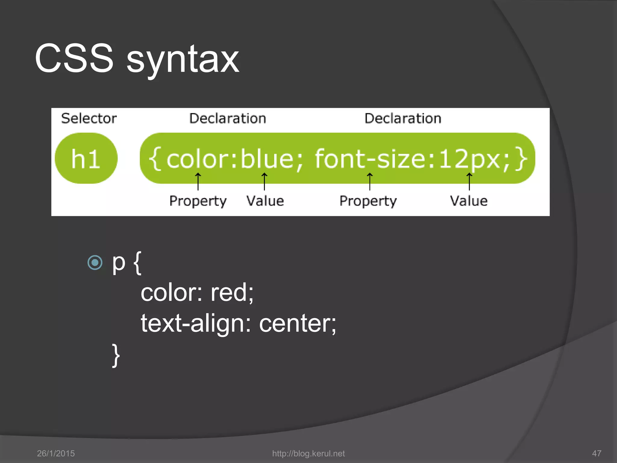 CSS syntax
 p {
color: red;
text-align: center;
}
26/1/2015 http://blog.kerul.net 47
 