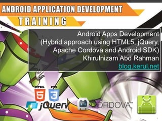 26/1/2015 http://blog.kerul.net 1
Android Apps Development
(Hybrid approach using HTML5, jQuery,
Apache Cordova and Android SDK)
Khirulnizam Abd Rahman
blog.kerul.net
 