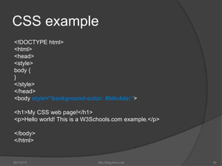 CSS example
<!DOCTYPE html>
<html>
<head>
<style>
body {
}
</style>
</head>
<body style=“background-color: #b0c4de;”>
<h1>...