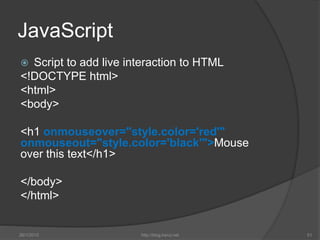 JavaScript
 Script to add live interaction to HTML
<!DOCTYPE html>
<html>
<body>
<h1 onmouseover="style.color='red'"
onmo...