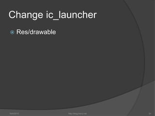 Change ic_launcher
 Res/drawable
16/4/2015 http://blog.kerul.net 31
 