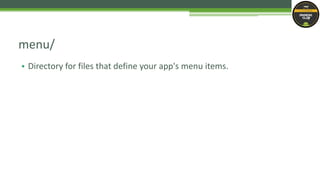 • Directory for files that define your app's menu items.
menu/
 
