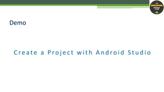 C reate a Pro j ect wit h Andro id Studio
Demo
 