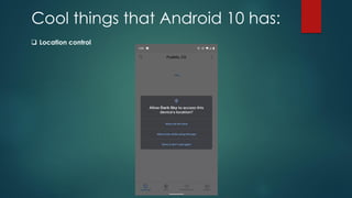 Cool things that Android 10 has:
❑ Location control
 
