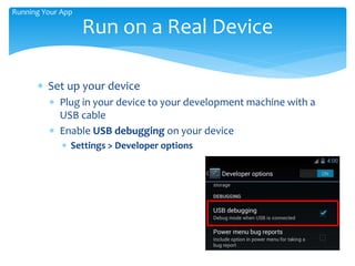  Set up your device
 Plug in your device to your development machine with a
USB cable
 Enable USB debugging on your device
 Settings > Developer options
Run on a Real Device
Running Your App
 