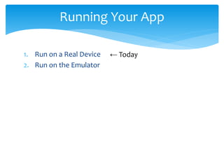 1. Run on a Real Device
2. Run on the Emulator
Running Your App
← Today
 