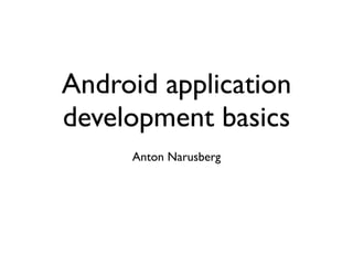 Android application
development basics
     Anton Narusberg
 