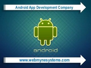 www.webmynesystems.com
Android App Development Company
 