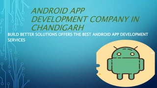 ANDROID APP
DEVELOPMENT COMPANY IN
CHANDIGARH
BUILD BETTER SOLUTIONS OFFERS THE BEST ANDROID APP DEVELOPMENT
SERVICES
 