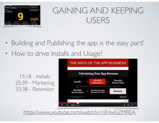 GAINING AND KEEPING 
USERS 
• Building and Publishing the app is the easy part! 
• How to drive Installs and Usage? 
15:18 - Installs 
25:39 - Marketing 
33:38 - Retention 
https://www.youtube.com/watch?v=l3HwEiZMREA 
 