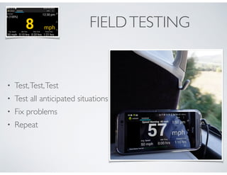 FIELD TESTING 
• Test, Test, Test 
• Test all anticipated situations 
• Fix problems 
• Repeat 
 