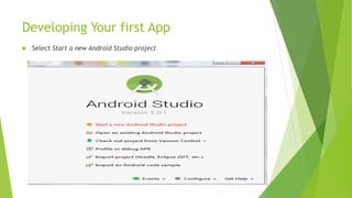 Developing Your first App
 Select Start a new Android Studio project
 