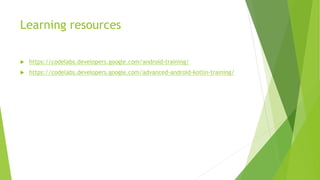 Learning resources
 https://codelabs.developers.google.com/android-training/
 https://codelabs.developers.google.com/advanced-android-kotlin-training/
 
