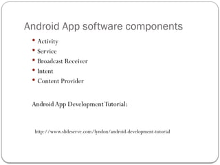 Android App software components
 Activity
 Service
 Broadcast Receiver
 Intent
 Content Provider
Android App DevelopmentTutorial:
http://www.slideserve.com/lyndon/android-development-tutorial
 