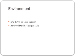 Environment
 Java JDK5 or later version
 Android Studio/ Eclipse IDE
 