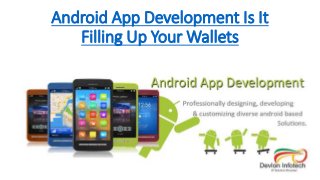 Android App Development Is It
Filling Up Your Wallets
 