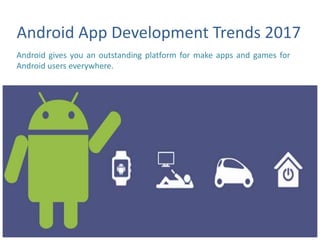 Android App Development Trends 2017
Android gives you an outstanding platform for make apps and games for
Android users everywhere.
 