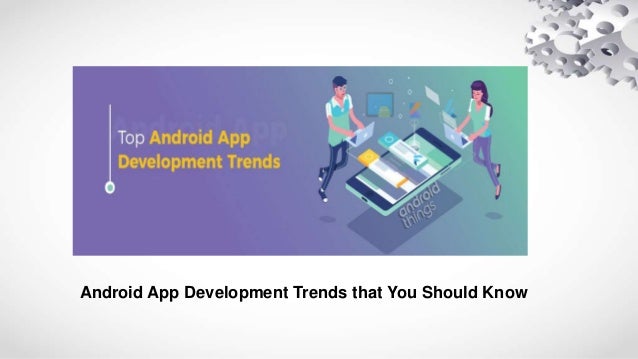Android App Development Trends that You Should Know
 