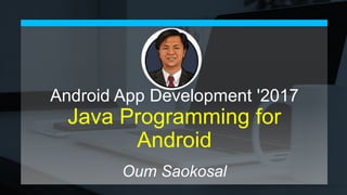 Android App Development '2017
Java Programming for
Android
Oum Saokosal
 