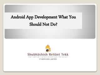 Android App Development What You
Should Not Do?
 