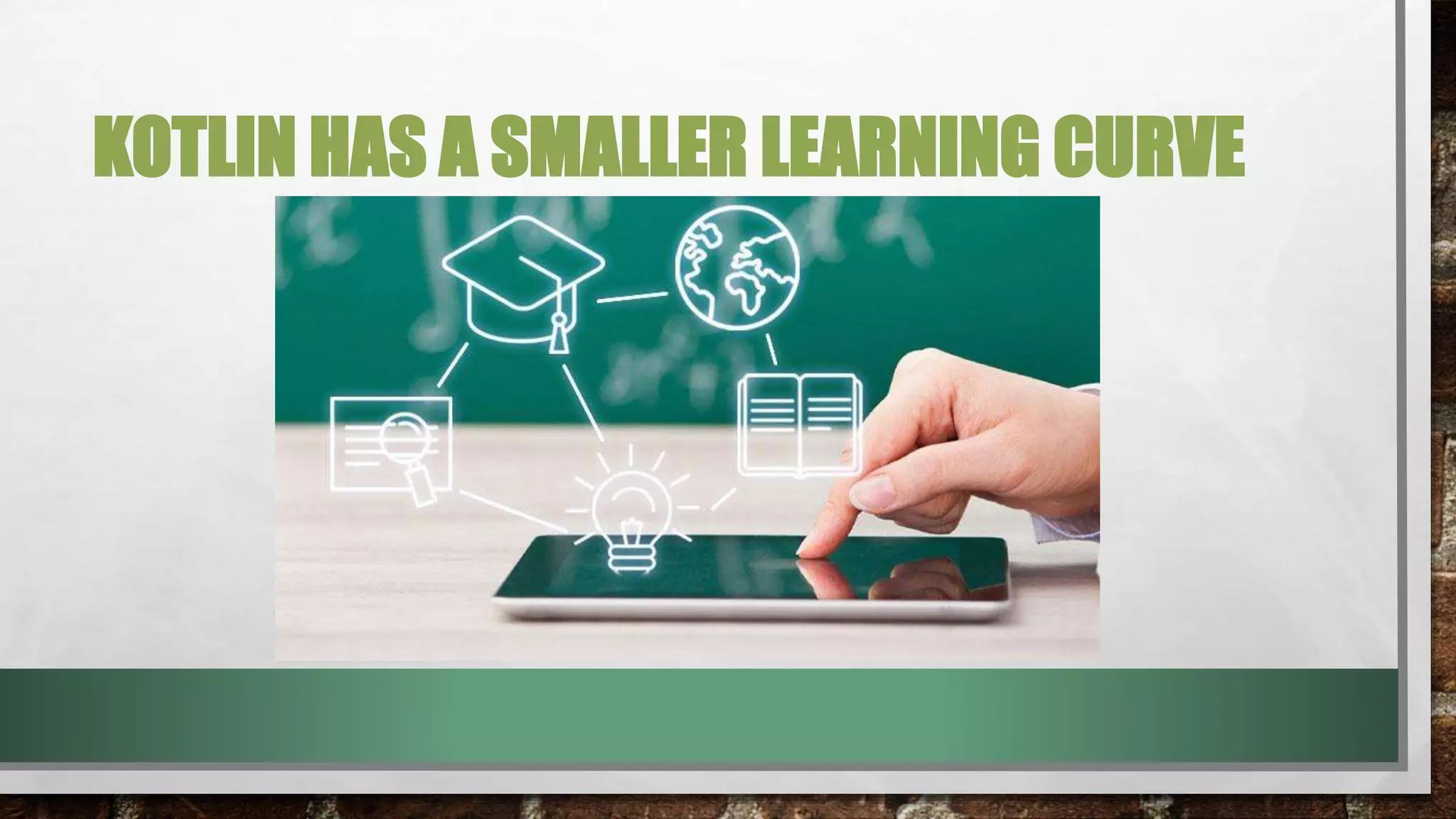 KOTLIN HAS A SMALLER LEARNING CURVE
 