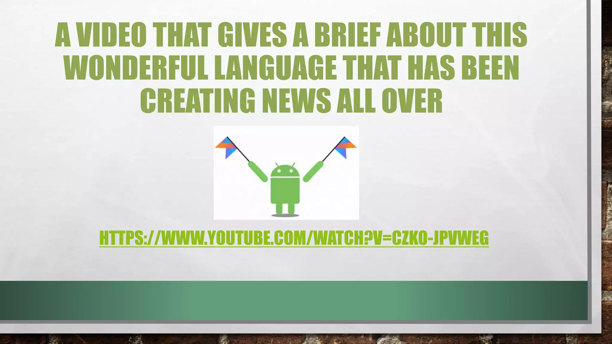 A VIDEO THAT GIVES A BRIEF ABOUT THIS
WONDERFUL LANGUAGE THAT HAS BEEN
CREATING NEWS ALL OVER
HTTPS://WWW.YOUTUBE.COM/WATCH?V=CZKO-JPVWEG
 