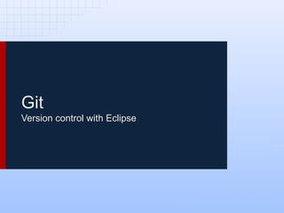 Git
Version control with Eclipse
 