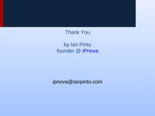 Thank You
by Ian Pinto
founder @ iPnova
ipnova@ianpinto.com
 