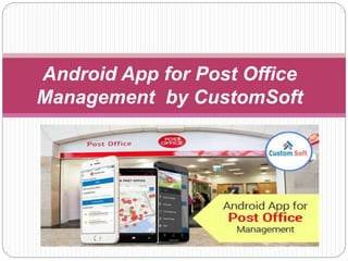 Android App for Post Office
Management by CustomSoft
 
