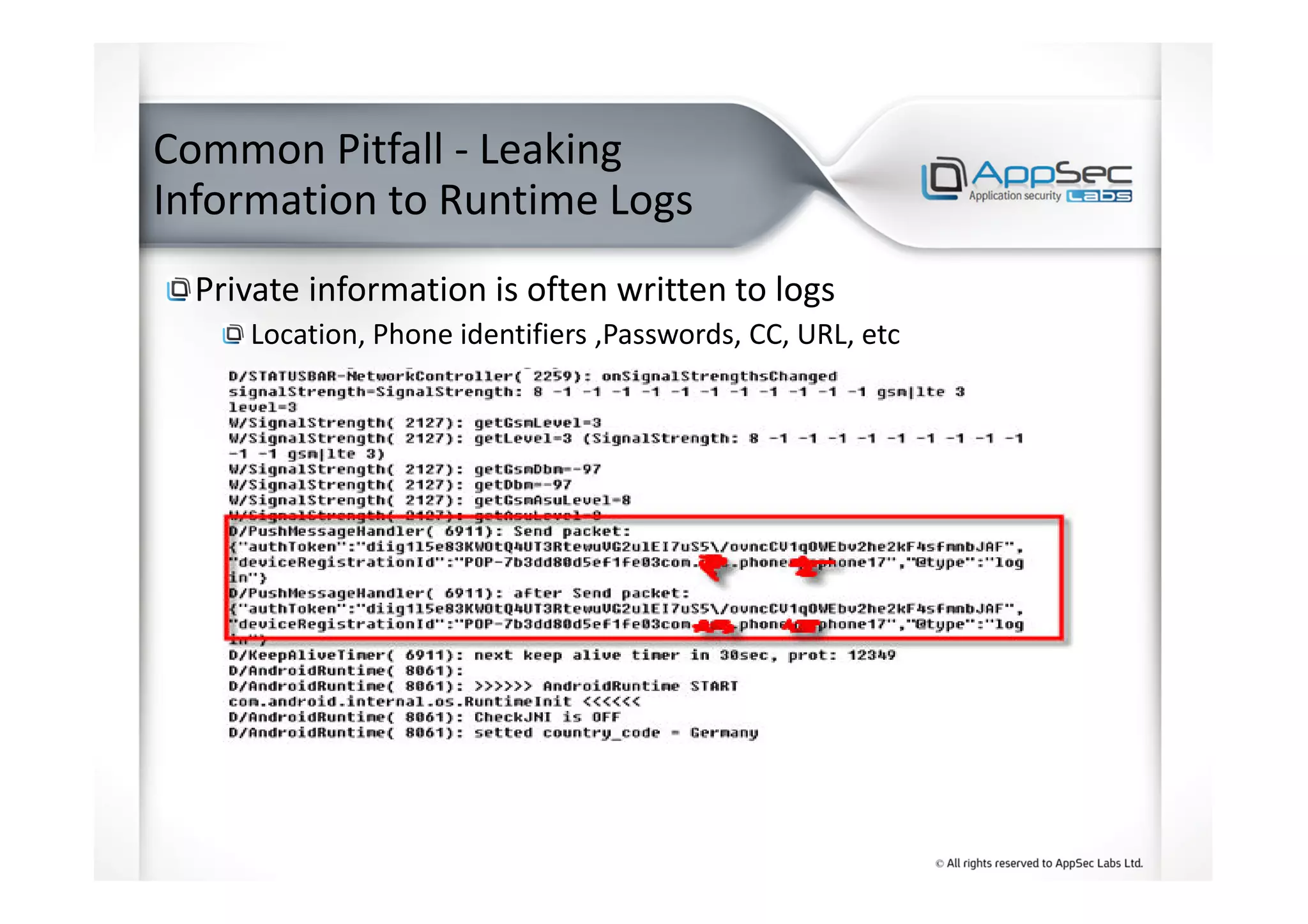 Common Pitfall - Leaking
Information to Runtime Logs
Private information is often written to logs
Location, Phone identifiers ,Passwords, CC, URL, etc
 