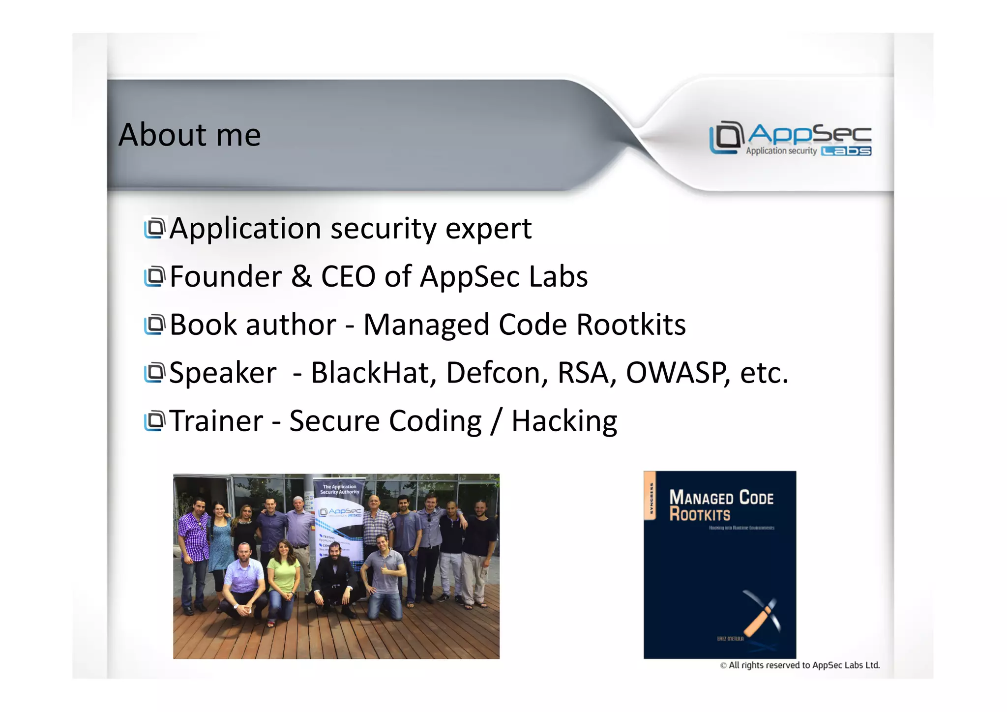 About me
Application security expert
Founder & CEO of AppSec Labs
Book author - Managed Code Rootkits
Speaker - BlackHat, Defcon, RSA, OWASP, etc.
Trainer - Secure Coding / Hacking
 