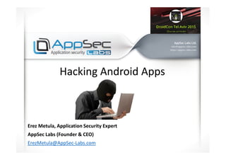 Hacking Android Apps
Erez Metula, Application Security Expert
AppSec Labs (Founder & CEO)
ErezMetula@AppSec-Labs.com
 