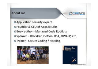 About me
Application security expert
Founder & CEO of AppSec Labs
Book author - Managed Code Rootkits
Speaker - BlackHat, Defcon, RSA, OWASP, etc.
Trainer - Secure Coding / Hacking
 