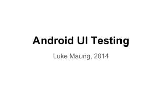Android UI Testing
Luke Maung, 2015
 