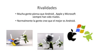 Rivalidades
• Mucha gente piensa que Android , Apple y Microsoft
siempre han sido rivales.
• Normalmente la gente cree que...