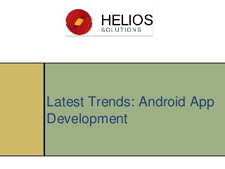 Latest Trends: Android App
Development
 