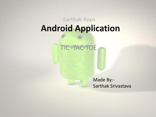 Android Application
TIC -TAC-TOE
Made By:-
Sarthak Srivastava
 