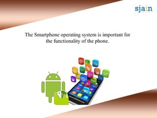 The Smartphone operating system is important for
the functionality of the phone.
 