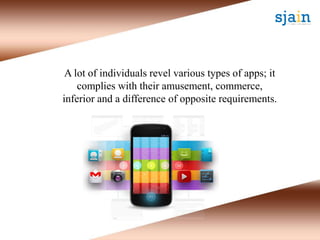 A lot of individuals revel various types of apps; it
complies with their amusement, commerce,
inferior and a difference of opposite requirements.
 