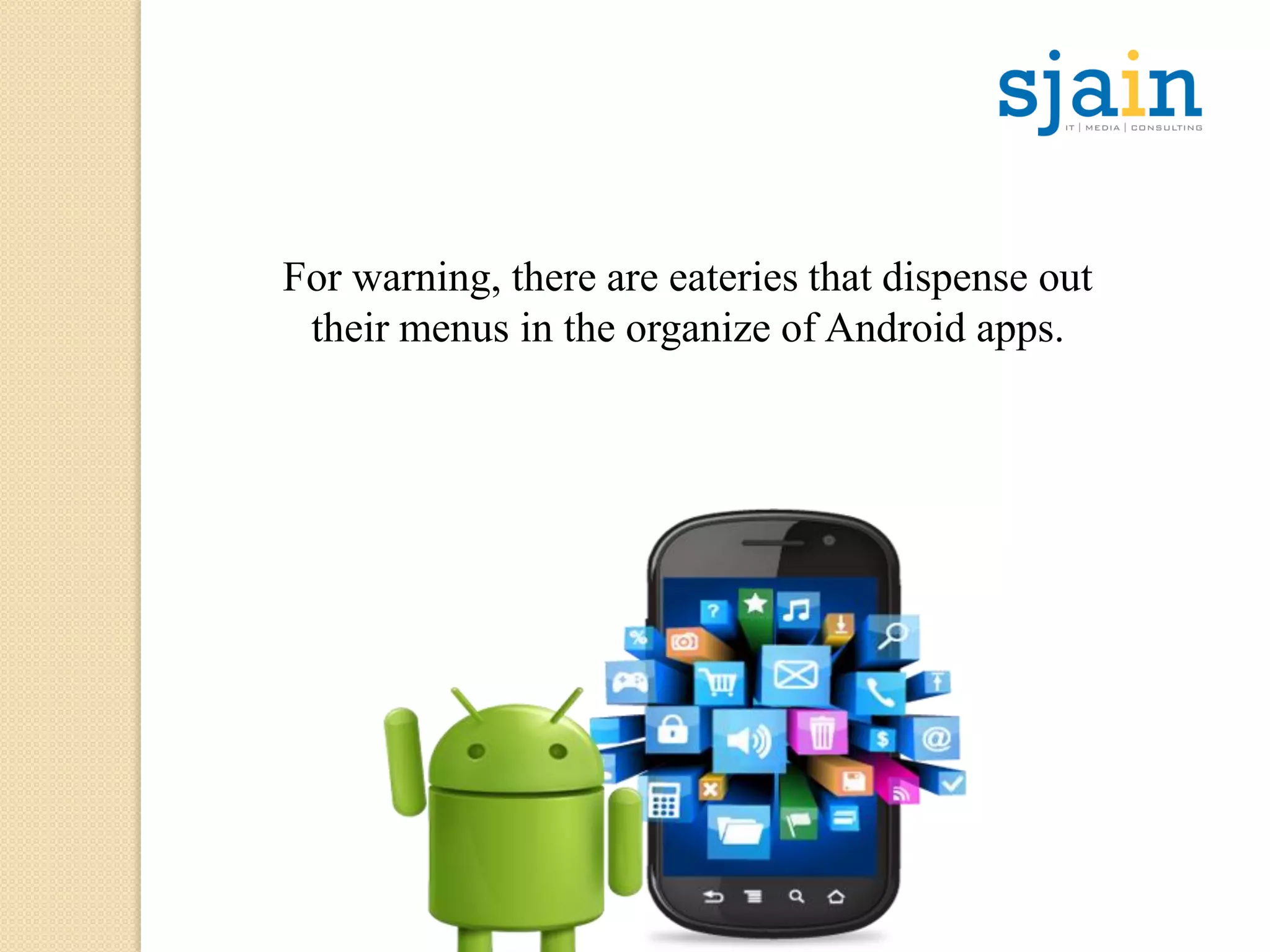 For warning, there are eateries that dispense out
their menus in the organize of Android apps.
 
