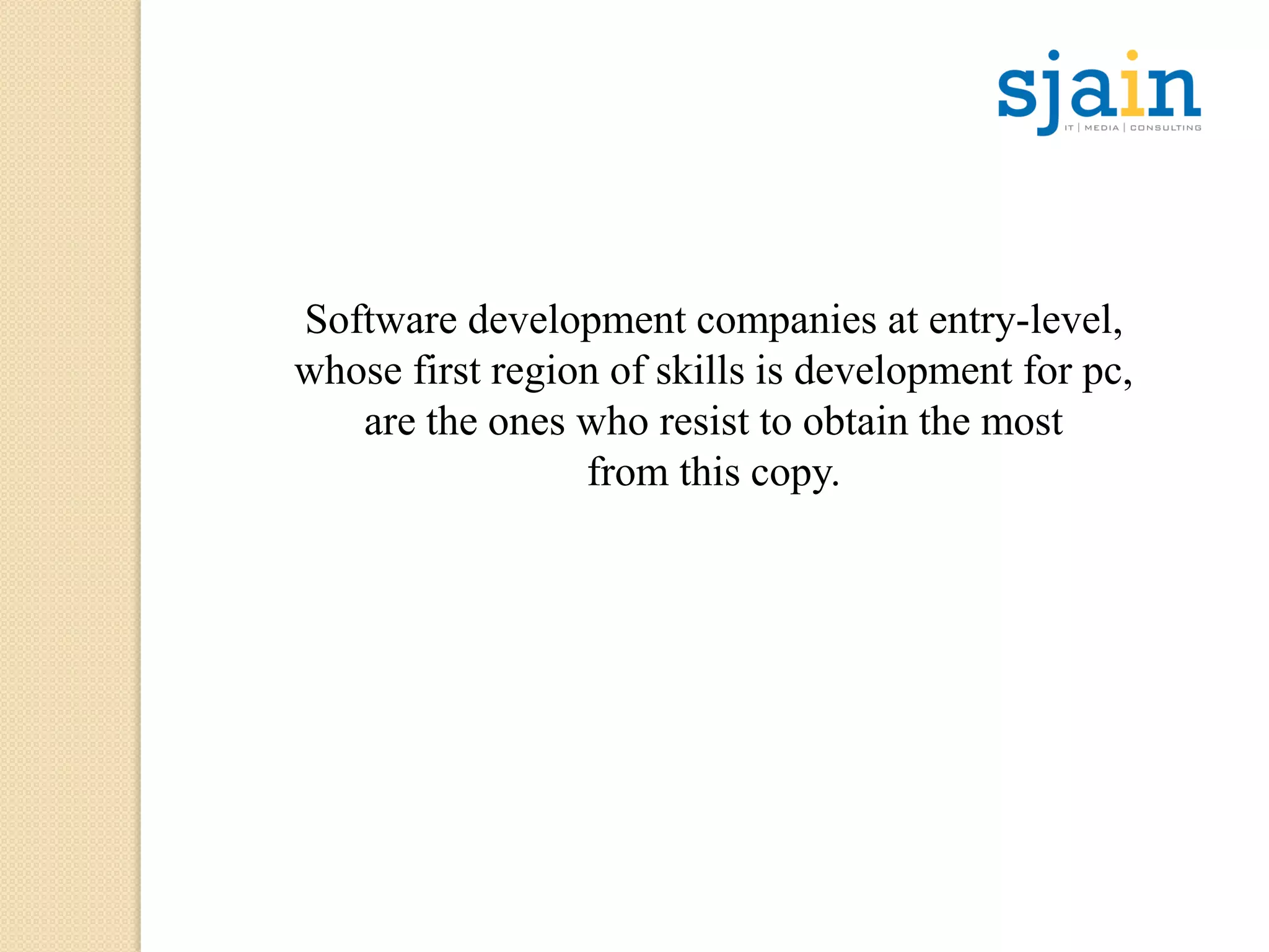 Software development companies at entry-level,
whose first region of skills is development for pc,
are the ones who resist to obtain the most
from this copy.
 