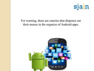 For warning, there are eateries that dispense out
their menus in the organize of Android apps.
 