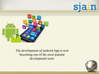 The development of android App is now
becoming one of the most popular
development tools.
 