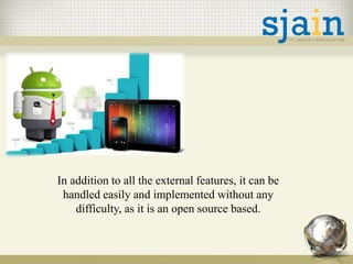 In addition to all the external features, it can be
handled easily and implemented without any
difficulty, as it is an open source based.
 