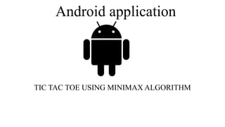 Android application
TIC TAC TOE USING MINIMAX ALGORITHM
 