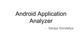 Android Application
Analyzer
- Sanjay Gondaliya
 