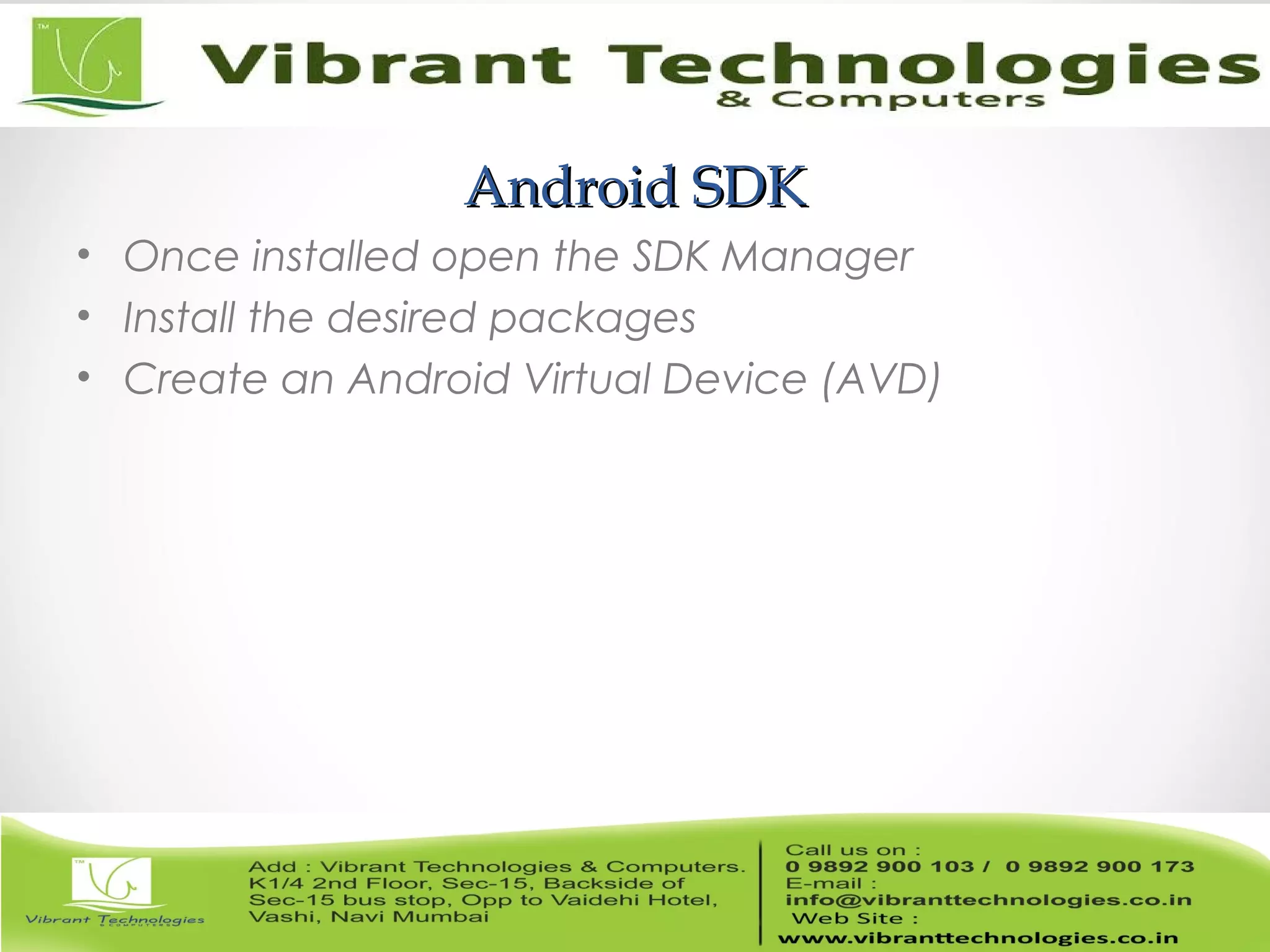 Android SDKAndroid SDK
• Once installed open the SDK Manager
• Install the desired packages
• Create an Android Virtual Device (AVD)
 
