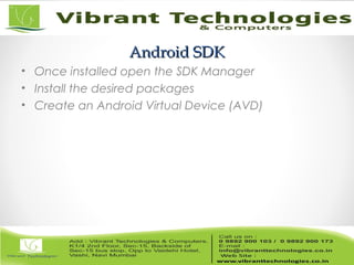 Android SDKAndroid SDK
• Once installed open the SDK Manager
• Install the desired packages
• Create an Android Virtual Device (AVD)
 
