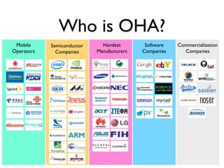 Who is OHA?
 Mobile     Semiconductor     Handset        Software   Commercialization
Operators     Companies     Manufacturers   Companies     Companies
 